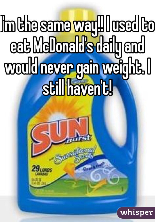 I'm the same way!! I used to eat McDonald's daily and would never gain weight. I still haven't!