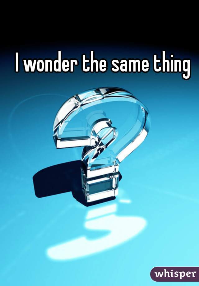 I wonder the same thing 
