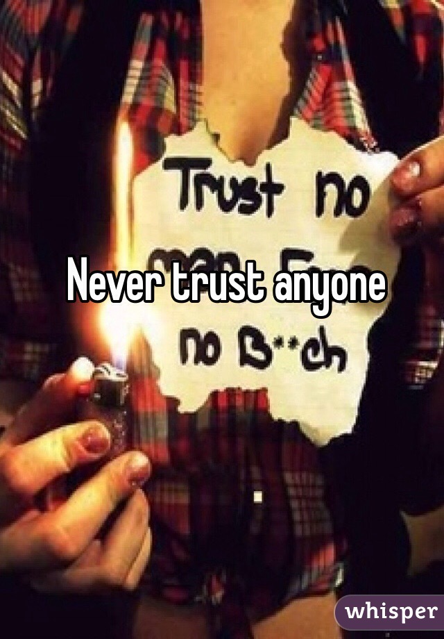 Never trust anyone 