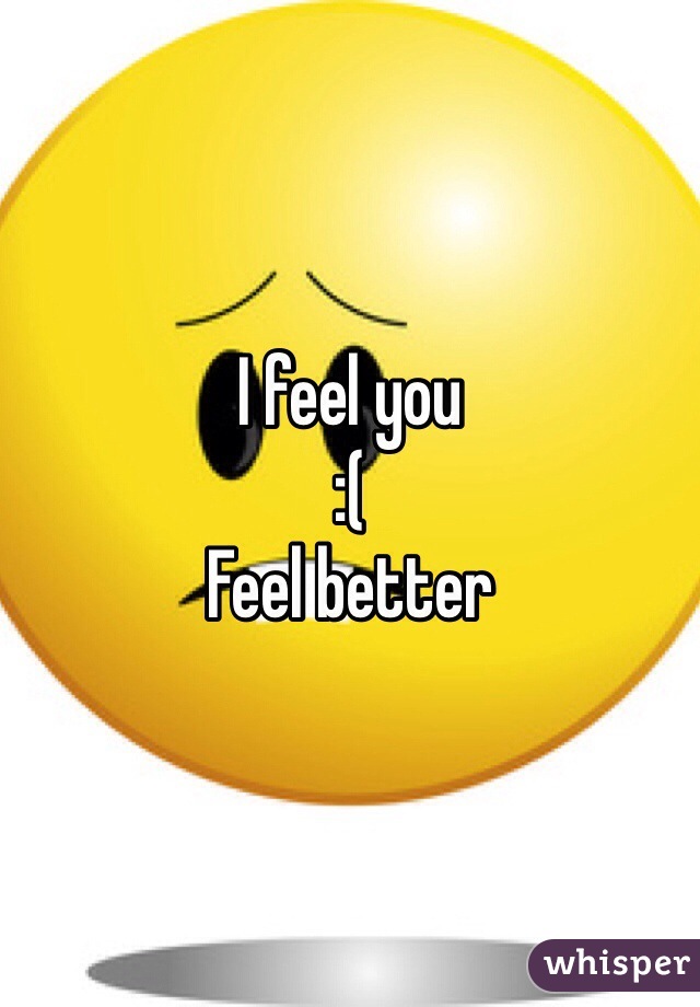 I feel you
:(
Feel better