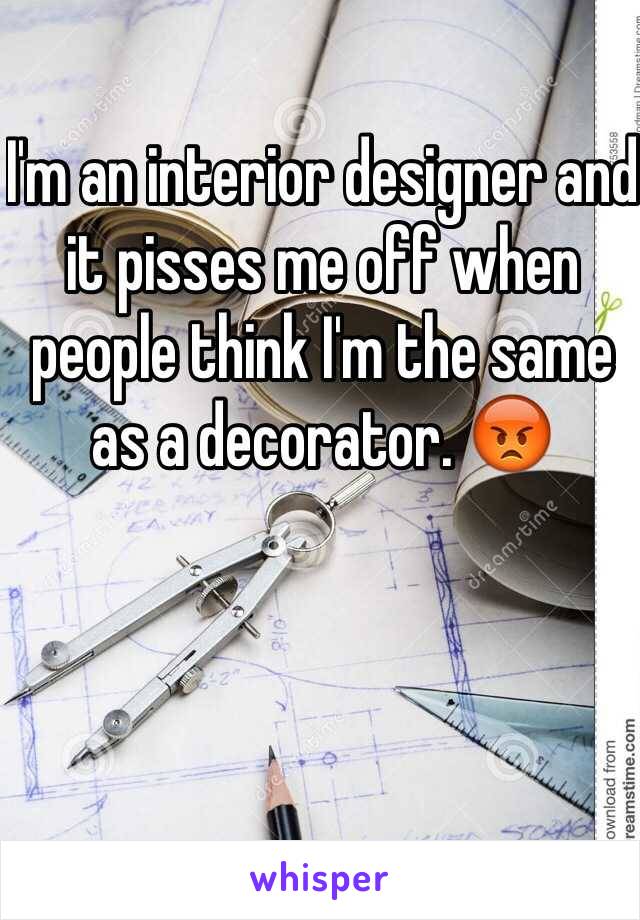 I'm an interior designer and it pisses me off when people think I'm the same as a decorator. 😡