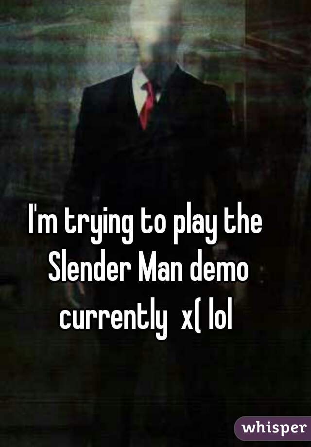 I'm trying to play the Slender Man demo currently  x( lol 