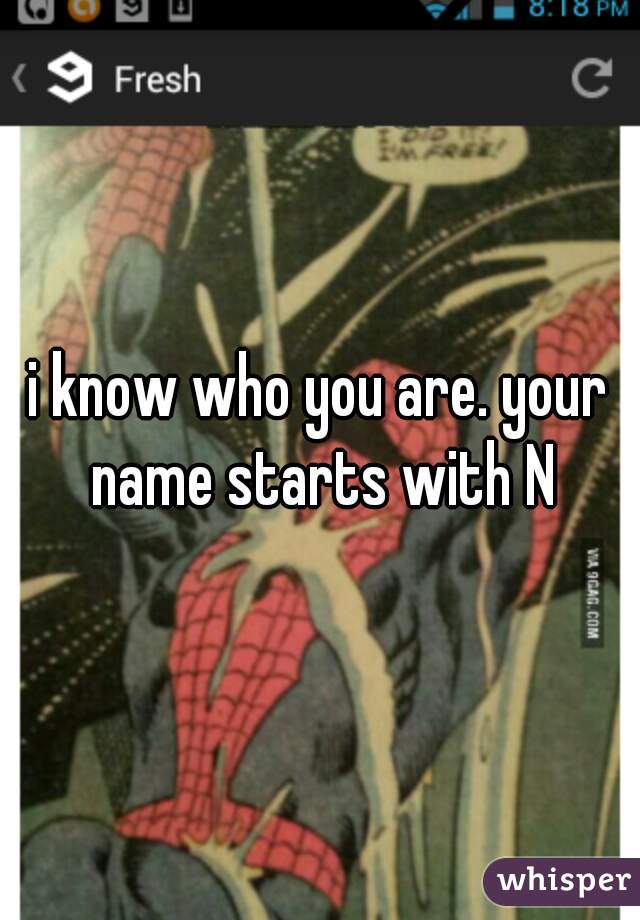 i know who you are. your name starts with N
