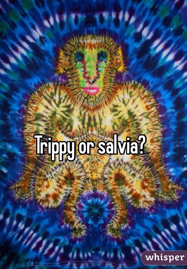 Trippy or salvia?