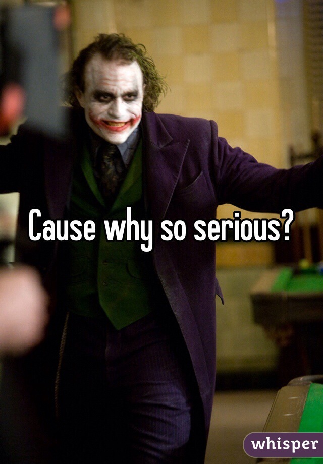 Cause why so serious? 