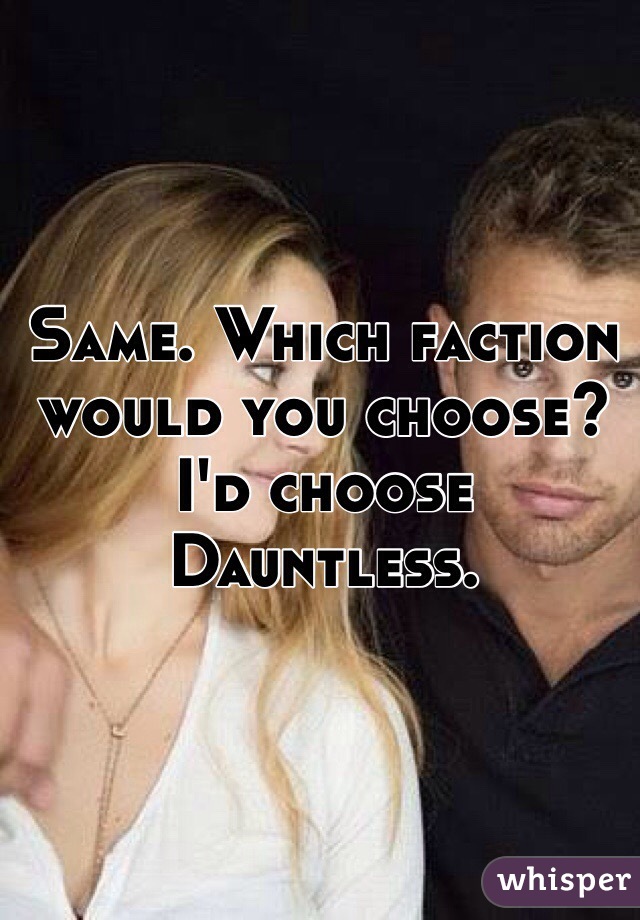 Same. Which faction would you choose? I'd choose Dauntless. 
