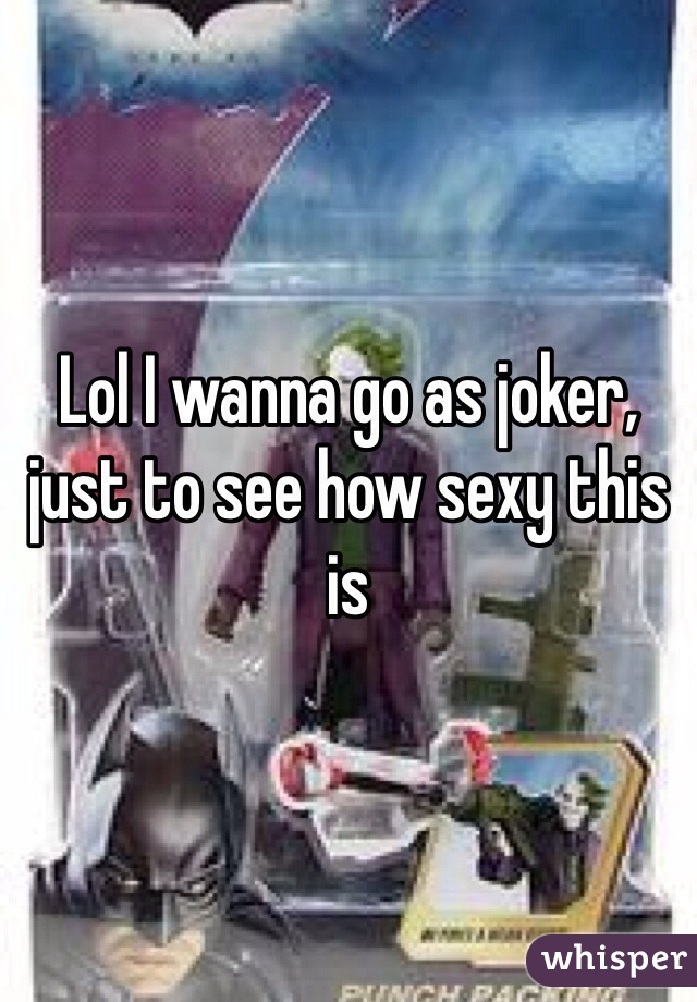 Lol I wanna go as joker, just to see how sexy this is 