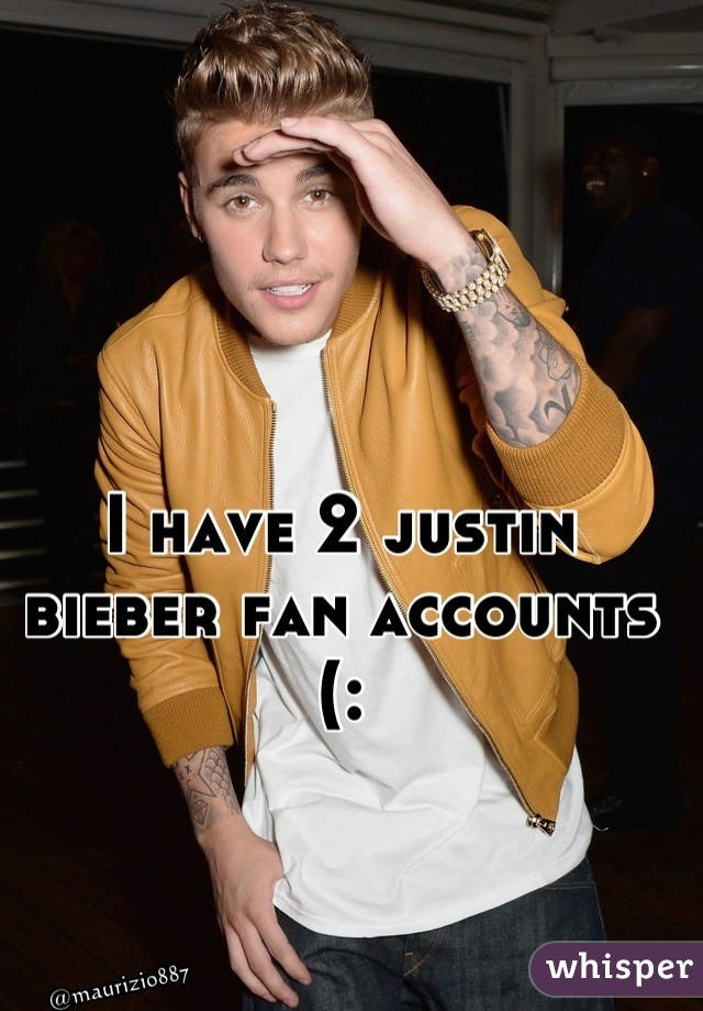 I have 2 justin bieber fan accounts (: