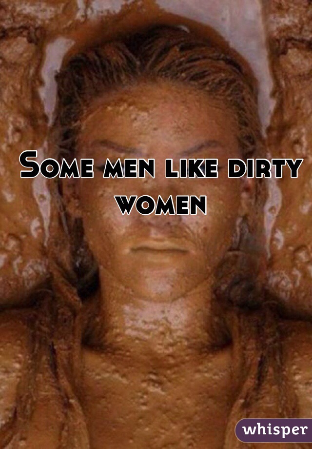 Some men like dirty women