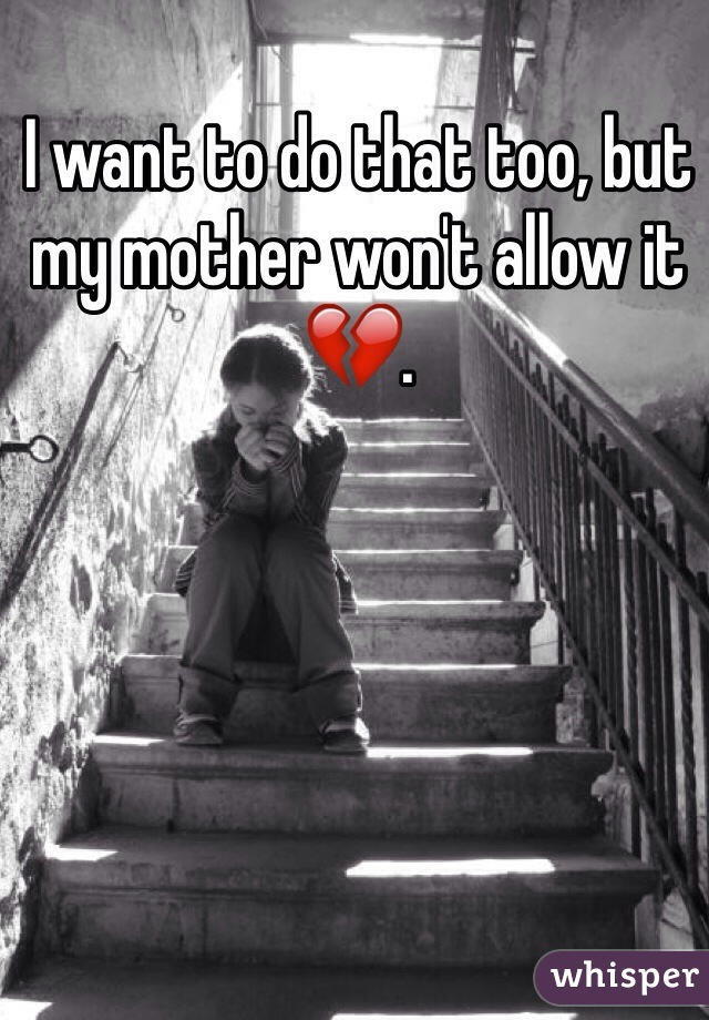 I want to do that too, but my mother won't allow it 💔. 