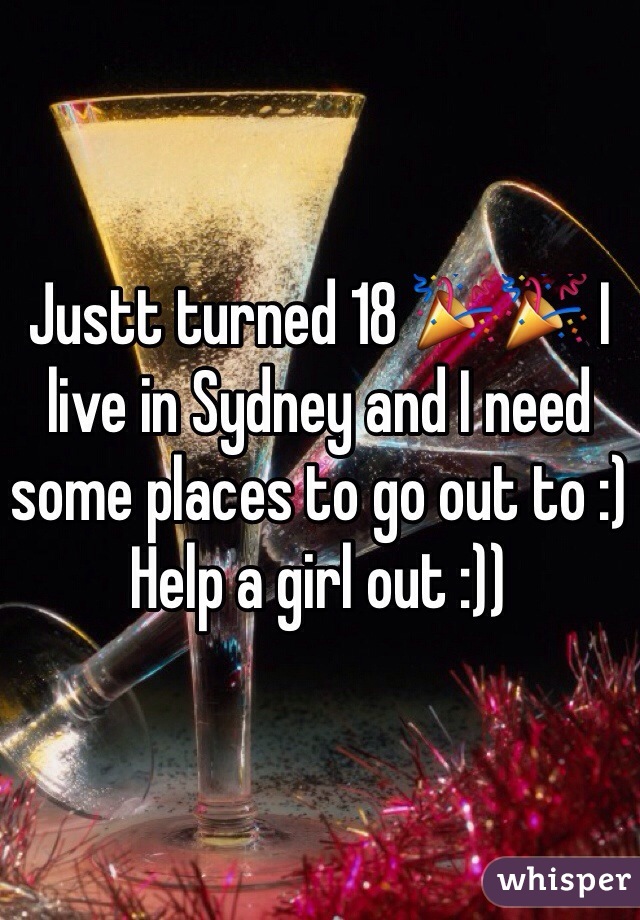 Justt turned 18 🎉🎉 I live in Sydney and I need some places to go out to :) 
Help a girl out :))