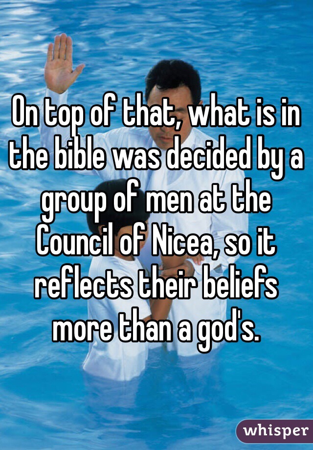 On top of that, what is in the bible was decided by a group of men at the Council of Nicea, so it reflects their beliefs more than a god's.