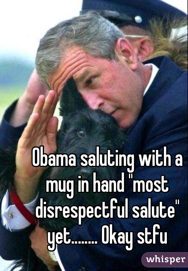 Obama saluting with a mug in hand "most disrespectful salute" yet........ Okay stfu