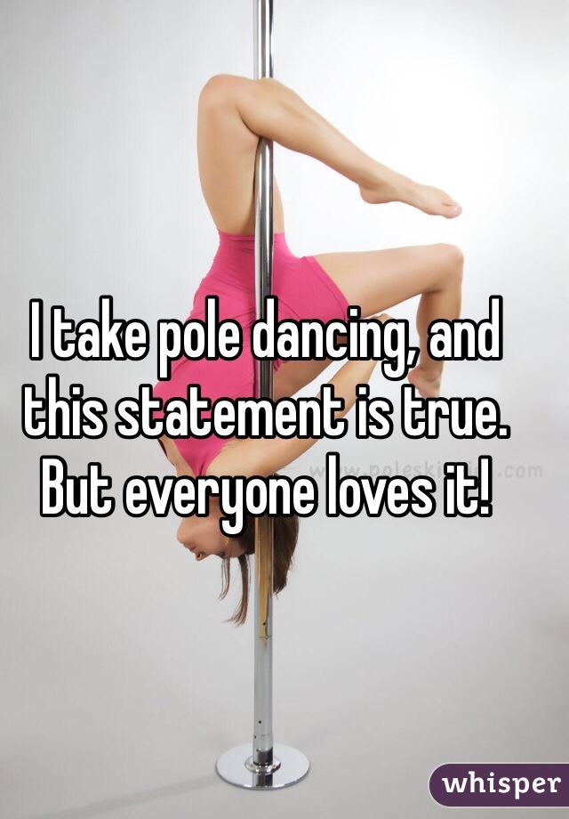 I take pole dancing, and this statement is true. But everyone loves it! 