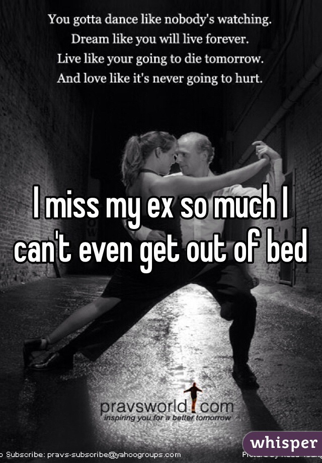 I miss my ex so much I can't even get out of bed 