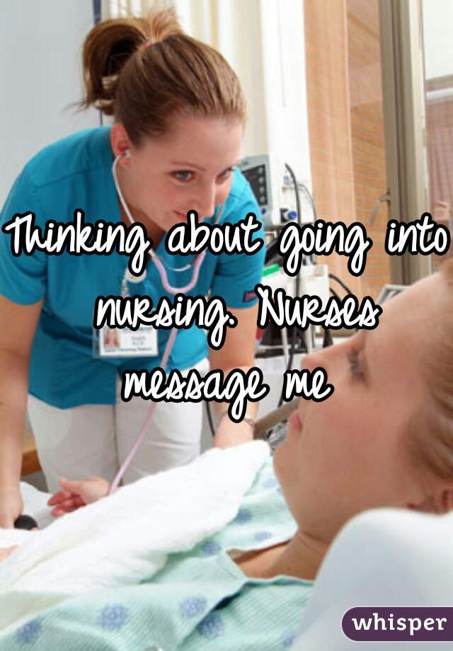 Thinking about going into nursing. Nurses message me 