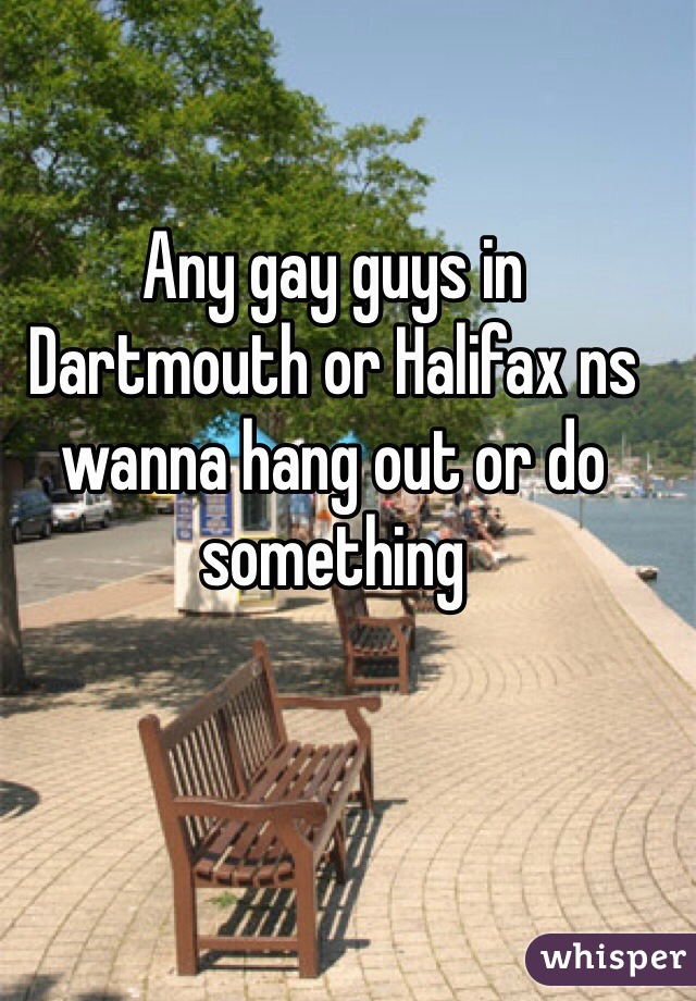 Any gay guys in Dartmouth or Halifax ns wanna hang out or do something