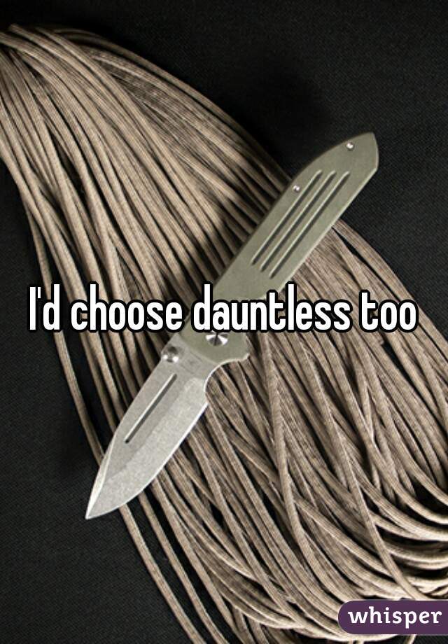 I'd choose dauntless too