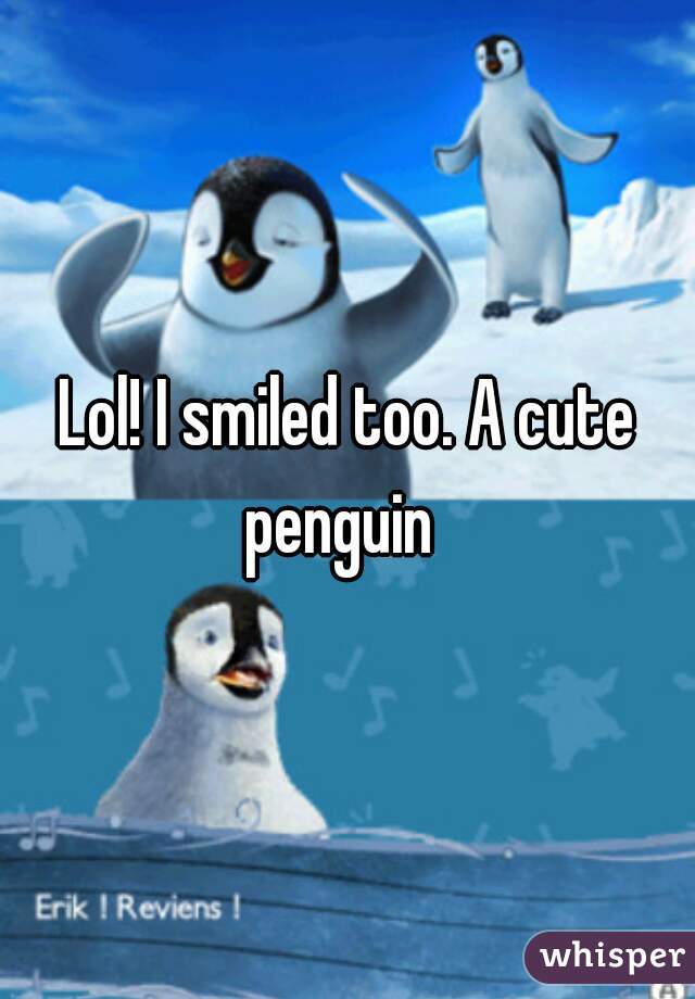 Lol! I smiled too. A cute penguin  