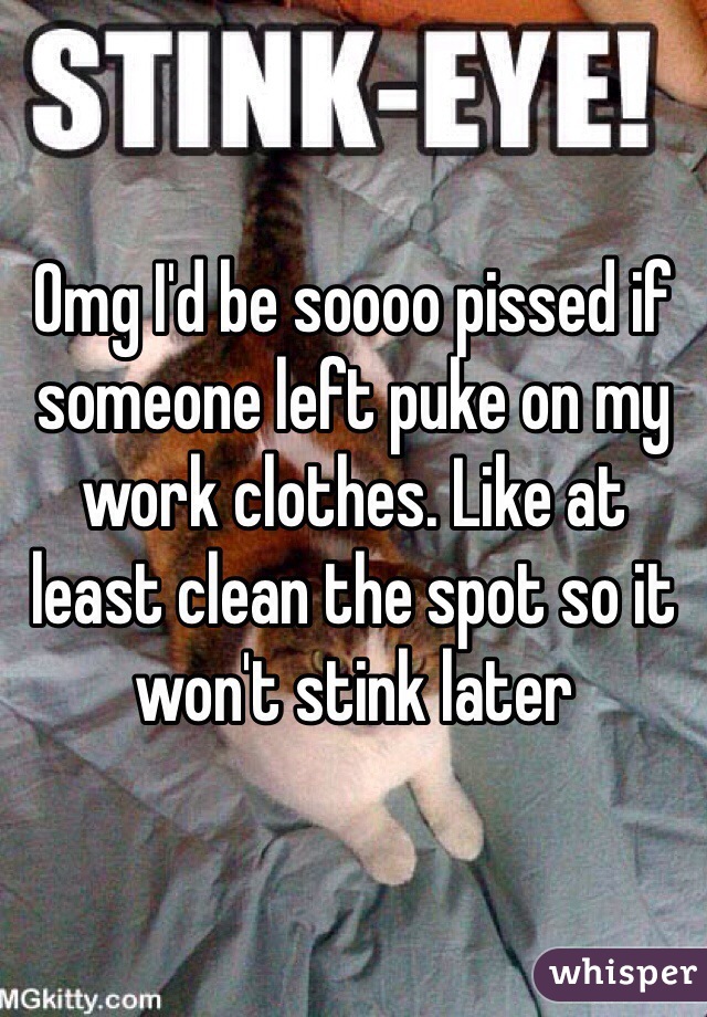 Omg I'd be soooo pissed if someone left puke on my work clothes. Like at least clean the spot so it won't stink later