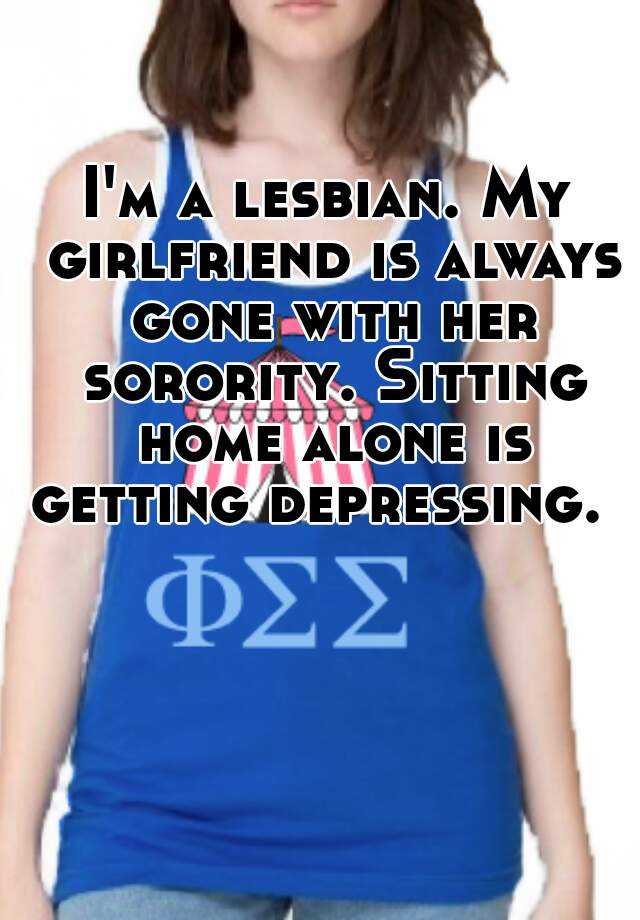 Im A Lesbian My Girlfriend Is Always Gone With Her Sorority Sitting Home Alone Is Getting 2329