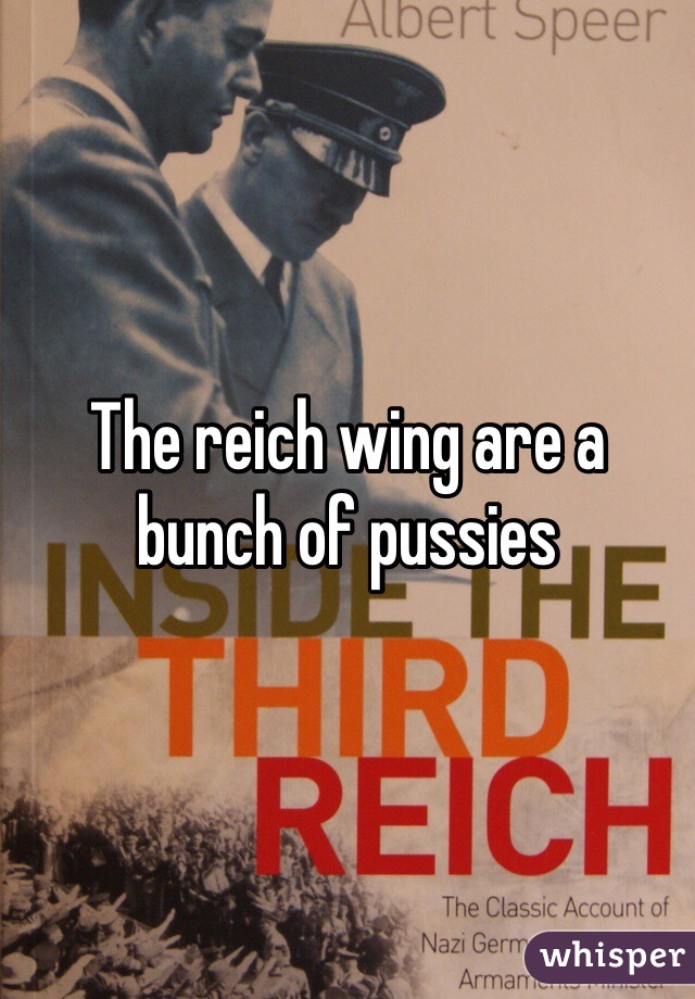 The reich wing are a bunch of pussies 