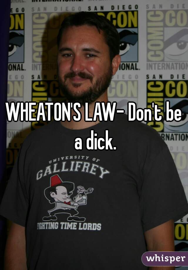 WHEATON'S LAW- Don't be a dick.