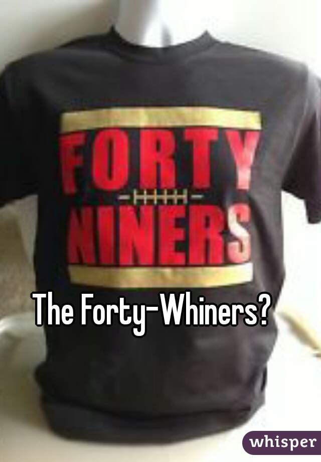 The Forty-Whiners? 