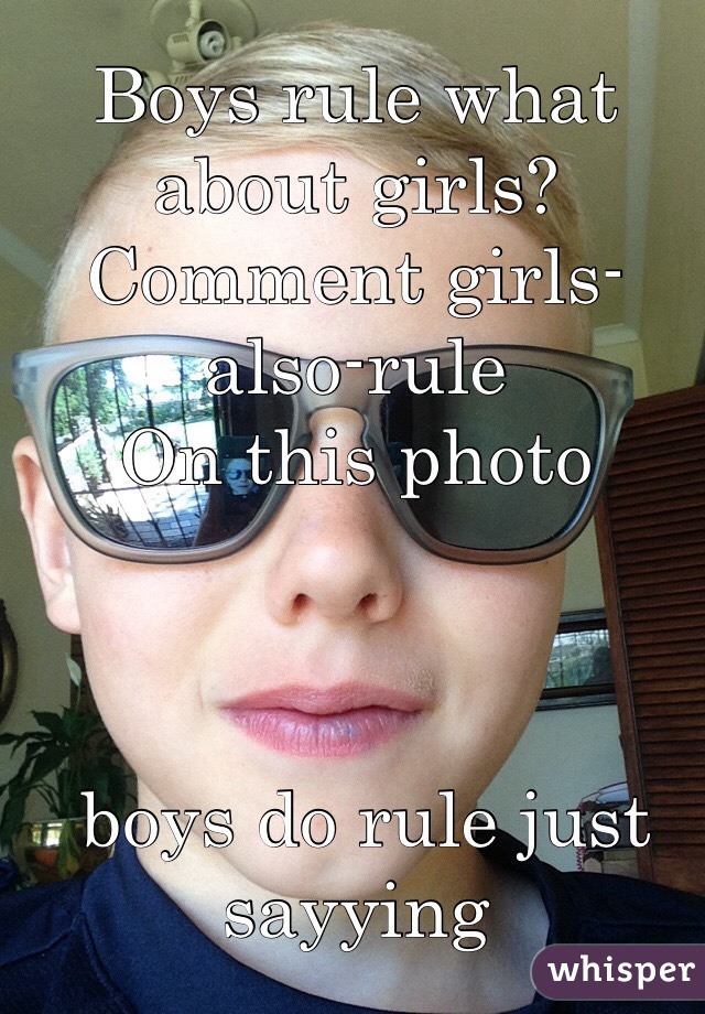 Boys rule what about girls?
Comment girls-also-rule 
On this photo



 boys do rule just sayying