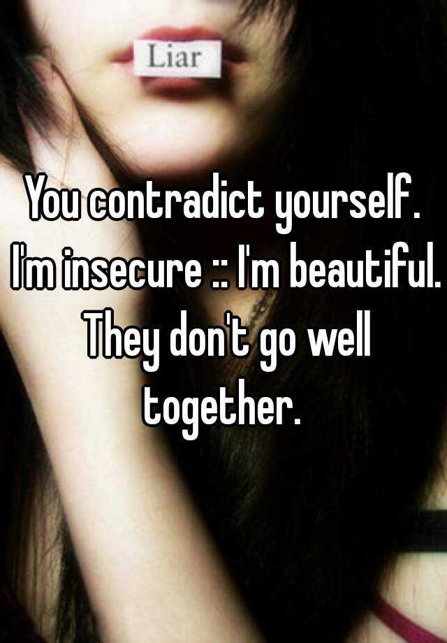 you-contradict-yourself-i-m-insecure-i-m-beautiful-they-don-t-go