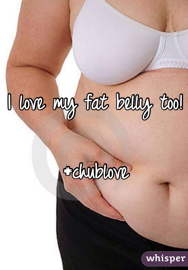I love my fat belly too!

#chublove
