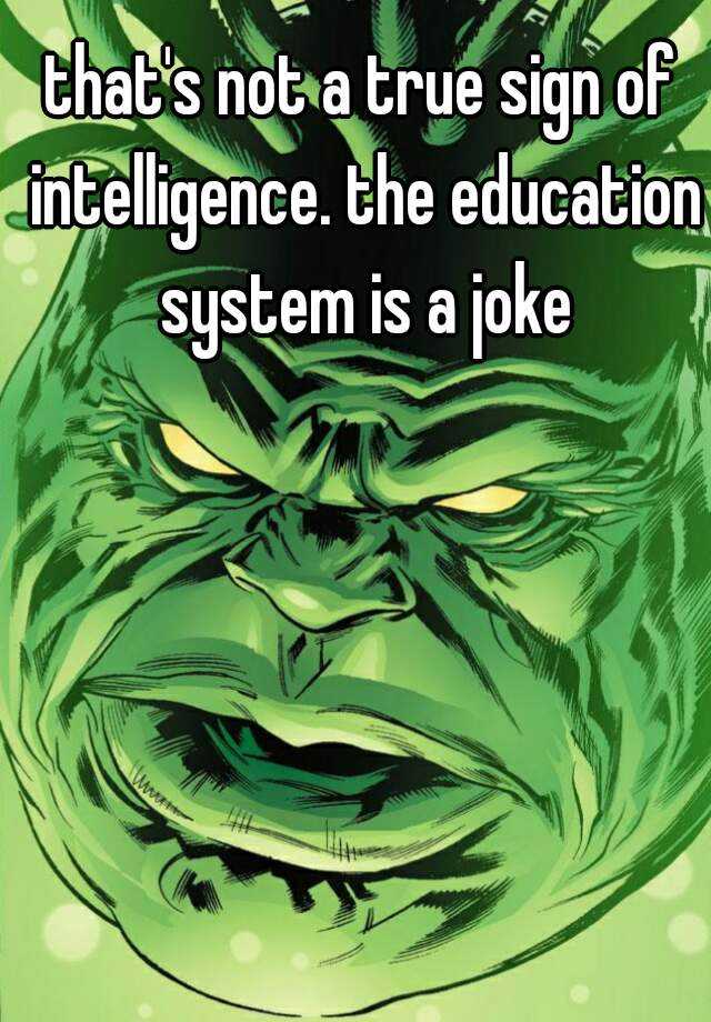 that-s-not-a-true-sign-of-intelligence-the-education-system-is-a-joke