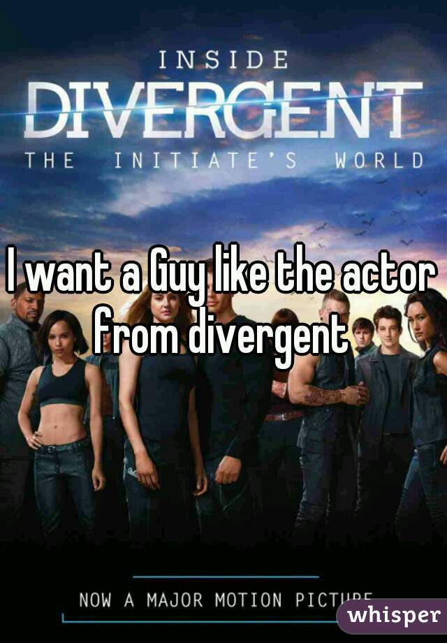 I want a Guy like the actor from divergent 