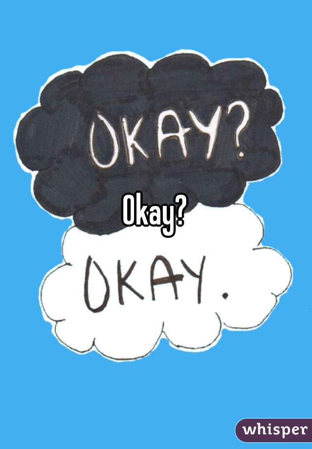Okay?