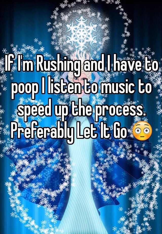 if-i-m-rushing-and-i-have-to-poop-i-listen-to-music-to-speed-up-the