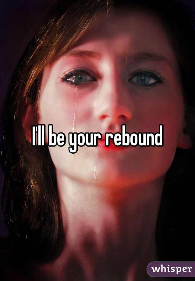 I'll be your rebound