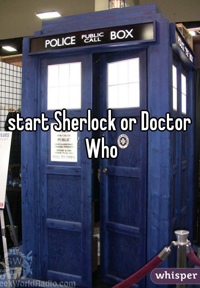start Sherlock or Doctor Who