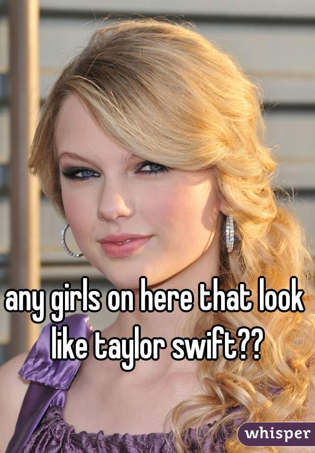 any girls on here that look like taylor swift??