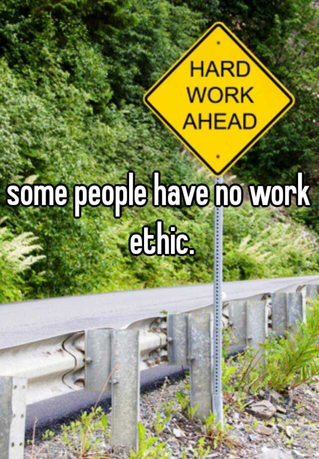 some-people-have-no-work-ethic