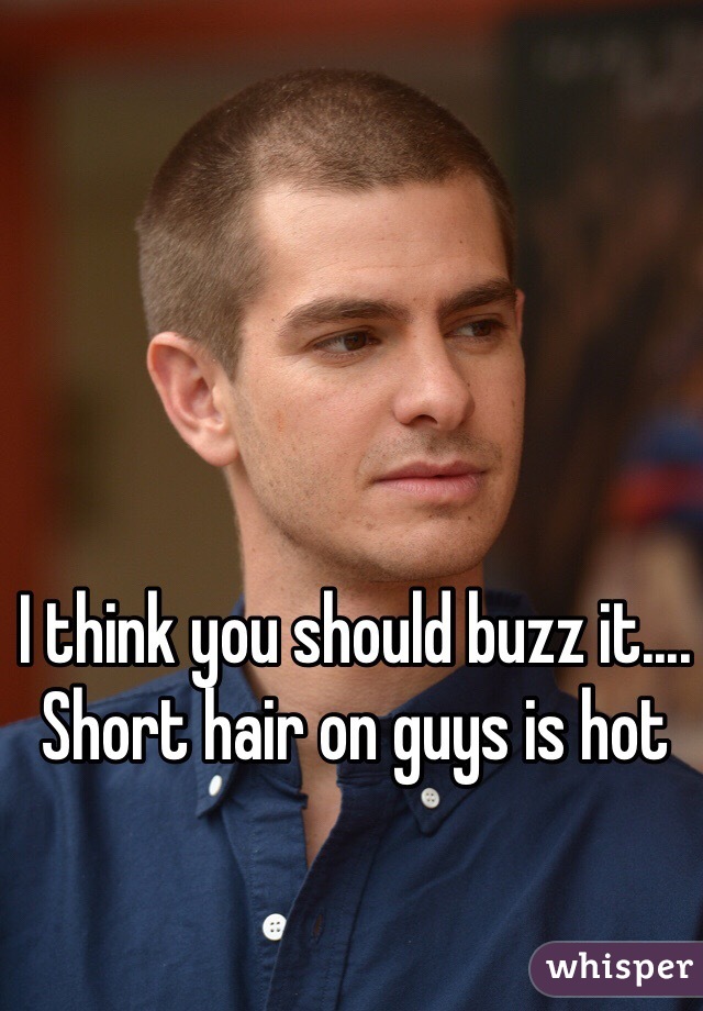 I think you should buzz it....
Short hair on guys is hot