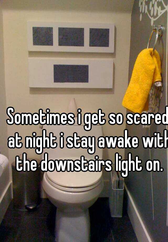 sometimes-i-get-so-scared-at-night-i-stay-awake-with-the-downstairs