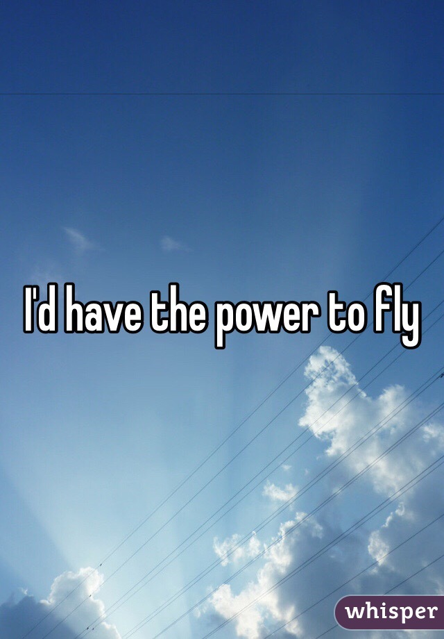I'd have the power to fly 