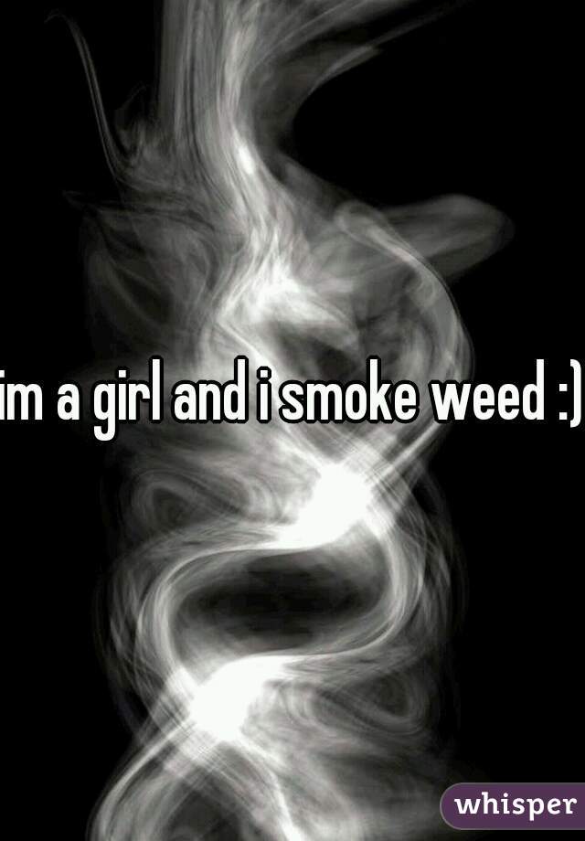 im a girl and i smoke weed :)