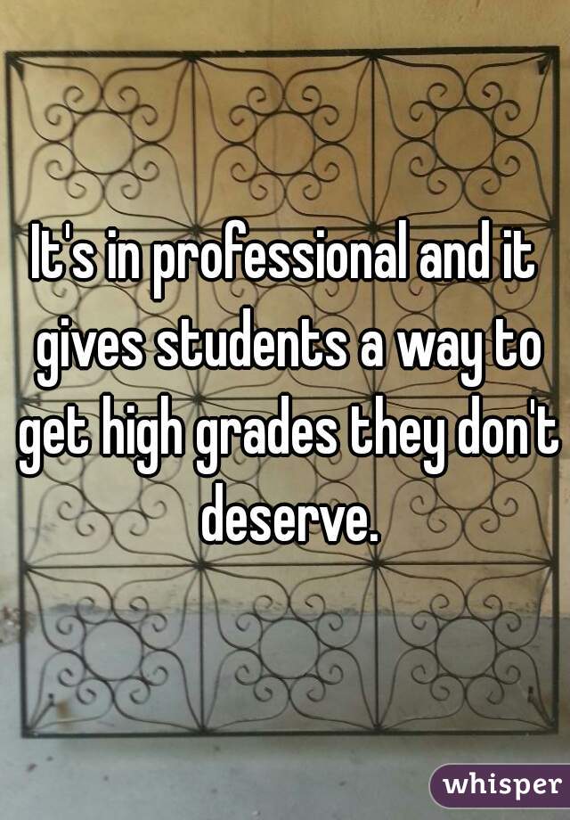It's in professional and it gives students a way to get high grades they don't deserve.