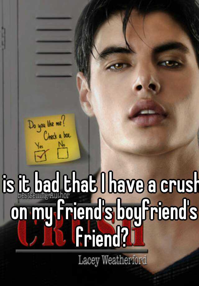 is-it-bad-that-i-have-a-crush-on-my-friend-s-boyfriend-s-friend