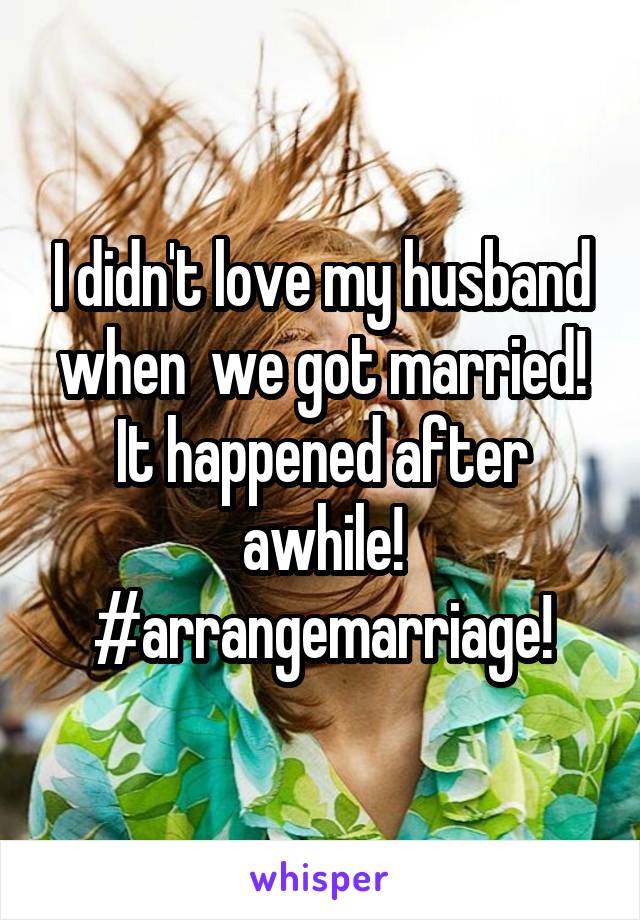 I didn't love my husband when  we got married! It happened after awhile! #arrangemarriage!