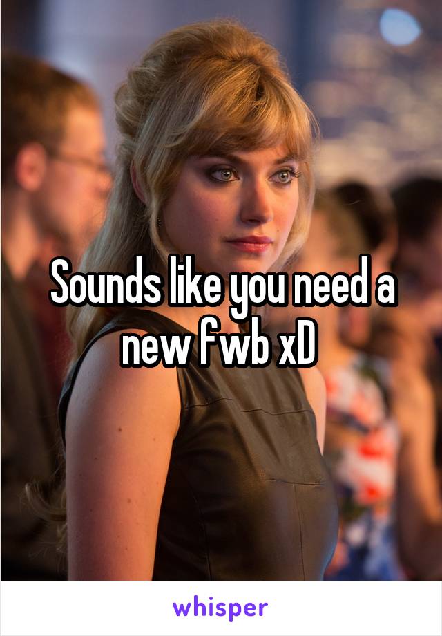 Sounds like you need a new fwb xD 
