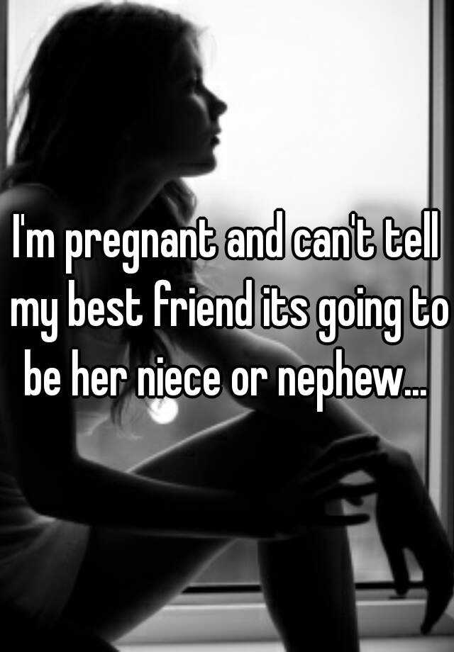 i-m-pregnant-and-can-t-tell-my-best-friend-its-going-to-be-her-niece-or