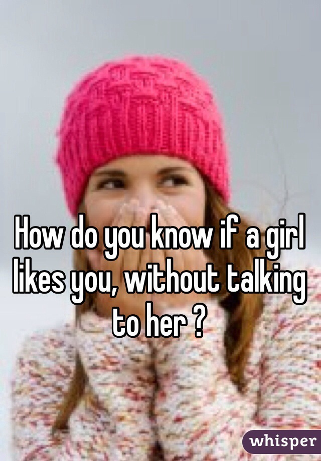 How do you know if a girl likes you, without talking to her ?