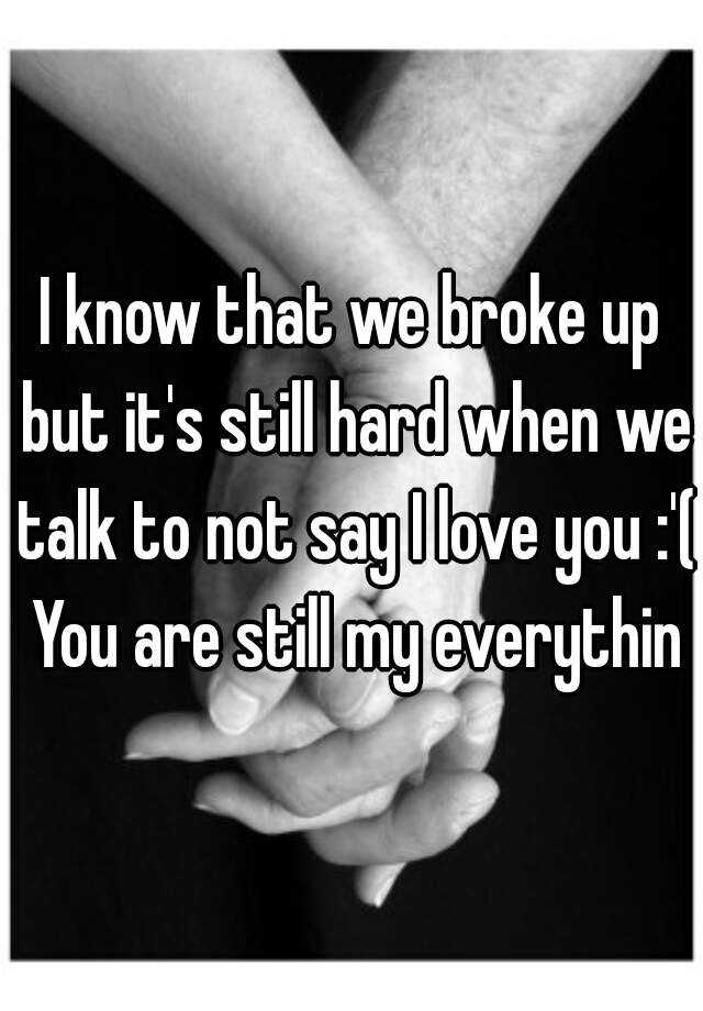 i-know-that-we-broke-up-but-it-s-still-hard-when-we-talk-to-not-say-i